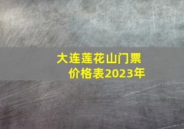 大连莲花山门票价格表2023年