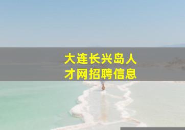 大连长兴岛人才网招聘信息