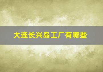 大连长兴岛工厂有哪些