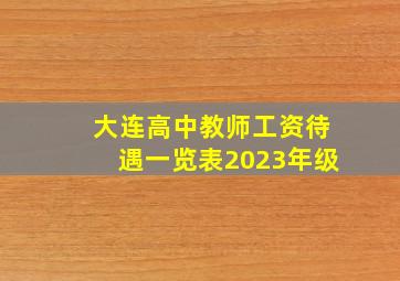 大连高中教师工资待遇一览表2023年级