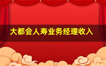 大都会人寿业务经理收入