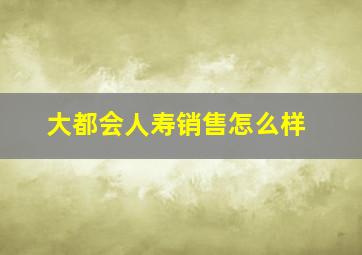 大都会人寿销售怎么样