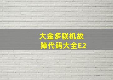 大金多联机故障代码大全E2