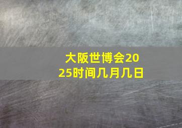 大阪世博会2025时间几月几日