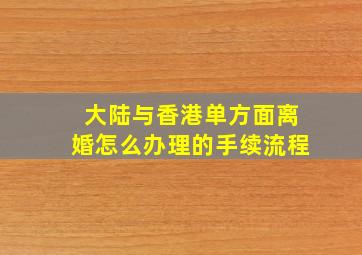 大陆与香港单方面离婚怎么办理的手续流程