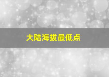 大陆海拔最低点