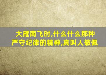 大雁南飞时,什么什么那种严守纪律的精神,真叫人敬佩