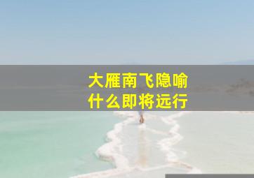 大雁南飞隐喻什么即将远行