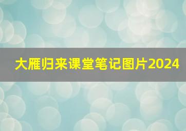 大雁归来课堂笔记图片2024