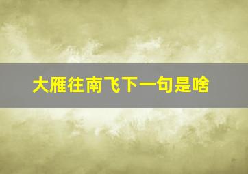 大雁往南飞下一句是啥