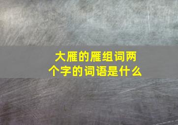 大雁的雁组词两个字的词语是什么