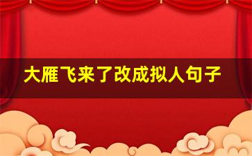 大雁飞来了改成拟人句子