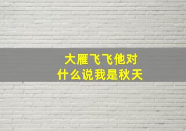 大雁飞飞他对什么说我是秋天