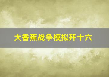 大香蕉战争模拟歼十六