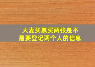 大麦买票买两张是不是要登记两个人的信息