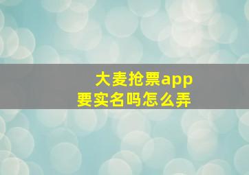 大麦抢票app要实名吗怎么弄