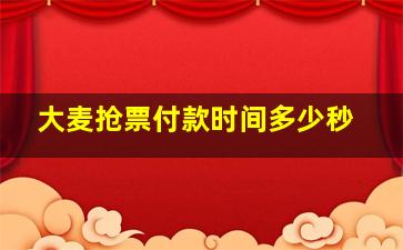 大麦抢票付款时间多少秒