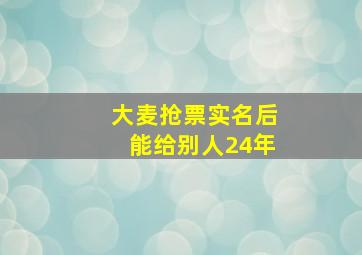 大麦抢票实名后能给别人24年