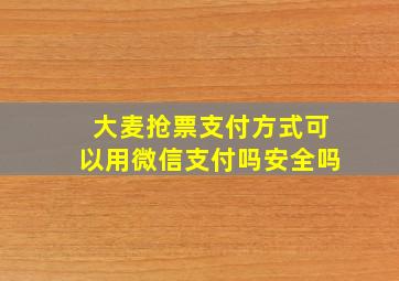 大麦抢票支付方式可以用微信支付吗安全吗