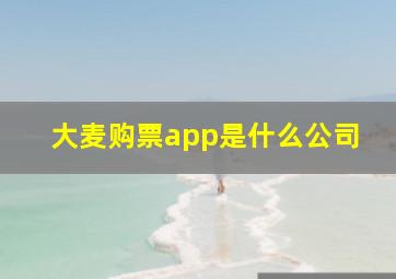 大麦购票app是什么公司