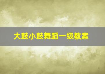 大鼓小鼓舞蹈一级教案