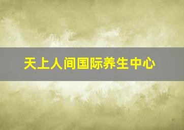 天上人间国际养生中心