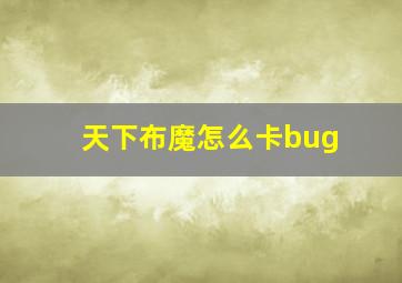 天下布魔怎么卡bug