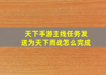 天下手游主线任务发送为天下而战怎么完成