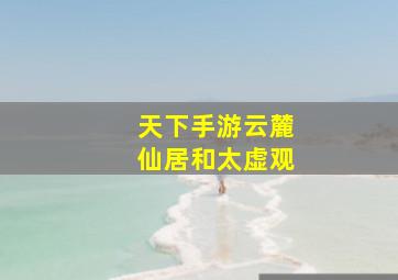 天下手游云麓仙居和太虚观