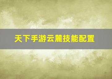 天下手游云麓技能配置