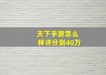 天下手游怎么样评分到40万