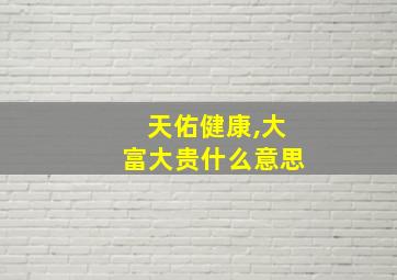 天佑健康,大富大贵什么意思