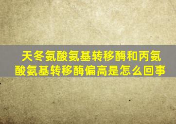 天冬氨酸氨基转移酶和丙氨酸氨基转移酶偏高是怎么回事