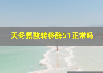 天冬氨酸转移酶51正常吗