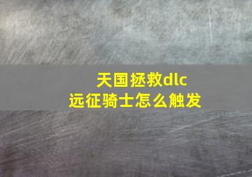 天国拯救dlc远征骑士怎么触发