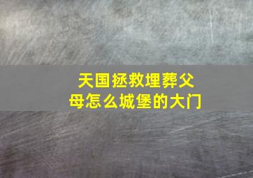 天国拯救埋葬父母怎么城堡的大门