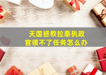 天国拯救拉泰执政官领不了任务怎么办