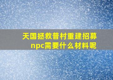 天国拯救普村重建招募npc需要什么材料呢