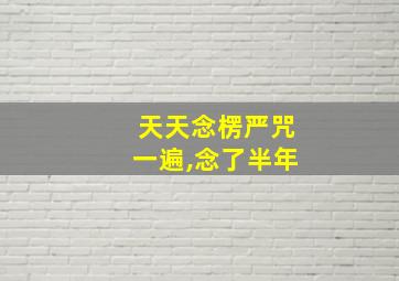 天天念楞严咒一遍,念了半年