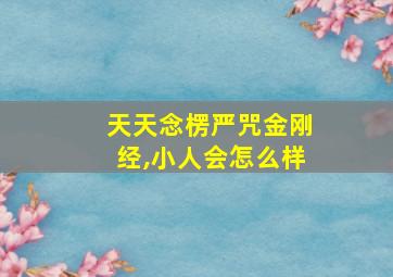 天天念楞严咒金刚经,小人会怎么样