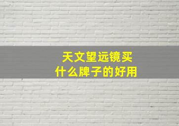 天文望远镜买什么牌子的好用