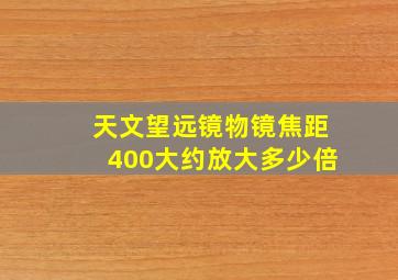 天文望远镜物镜焦距400大约放大多少倍