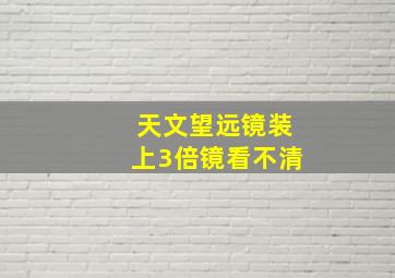 天文望远镜装上3倍镜看不清