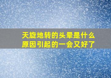 天旋地转的头晕是什么原因引起的一会又好了