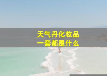 天气丹化妆品一套都是什么