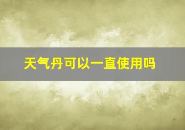 天气丹可以一直使用吗