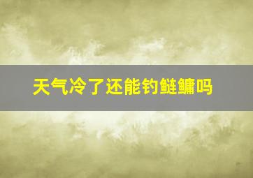 天气冷了还能钓鲢鳙吗