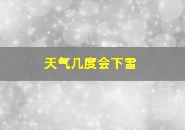 天气几度会下雪