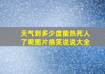 天气到多少度能热死人了呢图片搞笑说说大全