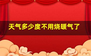 天气多少度不用烧暖气了